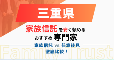 三重県で家族信託を安く作るなら『おやとこ』がおすすめ｜任意後見とどこが違う？