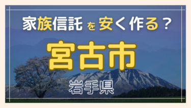 宮古市(岩手)で家族信託が安い『おやとこ』の評判？任意後見とどちらを選ぶ？