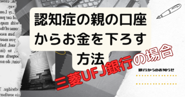 認知症の親の貯金を下ろす方法？三菱UFJ銀行の場合｜資産凍結対策