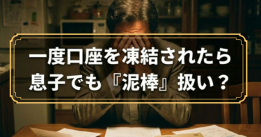 銀行の窓口で恥をかいた。「あなた本当に息子さん？」と言われ、口座が凍結された日
